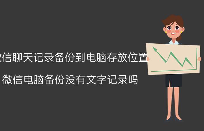 微信聊天记录备份到电脑存放位置 微信电脑备份没有文字记录吗？